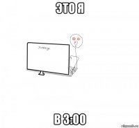 это я в 3:00