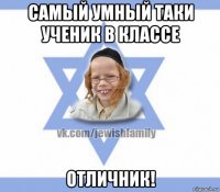 самый умный таки ученик в классе отличник!