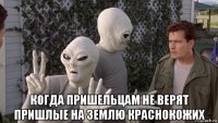  когда пришельцам не верят пришлые на землю краснокожих