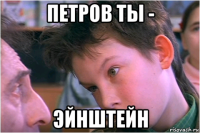 петров ты - эйнштейн
