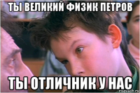 ты великий физик петров ты отличник у нас