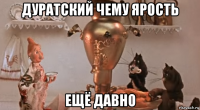 дуратский чему ярость ещё давно
