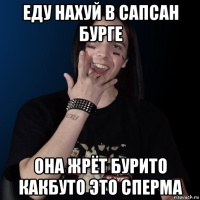 еду нахуй в сапсан бурге она жрёт бурито какбуто это сперма