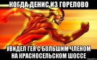 когда денис из горелово увидел гея с большим членом на красносельском шоссе