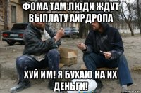 фома там люди ждут выплату аирдропа хуй им! я бухаю на их деньги!