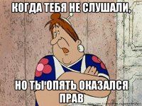 когда тебя не слушали, но ты опять оказался прав