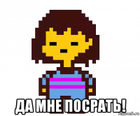  да мне посрать!
