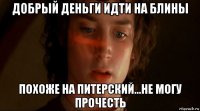 добрый деньги идти на блины похоже на питерский...не могу прочесть