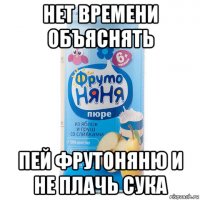 нет времени объяснять пей фрутоняню и не плачь сука
