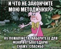 и что не закончите мою методичку?? ну, пожалуйста...наберите ее для меня, я отблагодарю, скажу...спасибо!