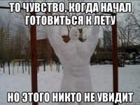 то чувство, когда начал готовиться к лету но этого никто не увидит