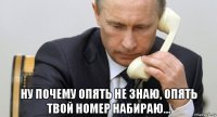  ну почему опять не знаю, опять твой номер набираю...
