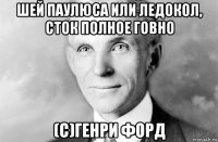 шей паулюса или ледокол, сток полное говно (c)генри форд