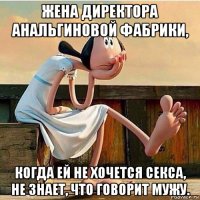 жена директора анальгиновой фабрики, когда ей не хочется секса, не знает, что говорит мужу.