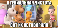 я гениальная чистота вот их не говорили