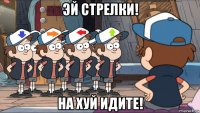 эй стрелки! на хуй идите!