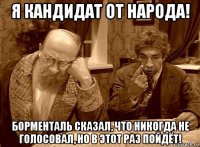 я кандидат от народа! борменталь сказал, что никогда не голосовал, но в этот раз пойдёт!