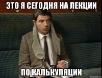 это я сегодня на лекции по калькуляции