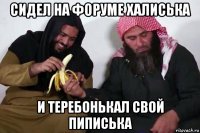 сидел на форуме халиська и теребонькал свой пиписька