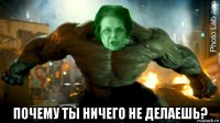  почему ты ничего не делаешь?