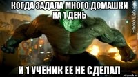 когда задала много домашки на 1 день и 1 ученик ее не сделал