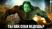  ты как себя ведешь?