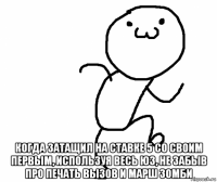  когда затащил на ставке 5 со своим первым, используя весь юз, не забыв про печать вызов и марш зомби
