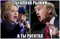 ты клоун рыжий а ты рогатая