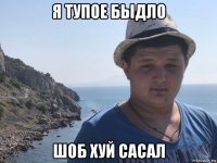 я тупое быдло шоб хуй сасал