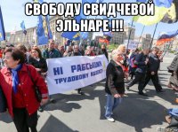 свободу свидчевой эльнаре !!! 