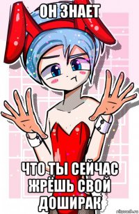 он знает что ты сейчас жрёшь свой доширак