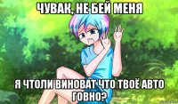чувак, не бей меня я чтоли виноват что твоё авто говно?