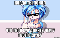 когда ты понял что твой хуй длинее, чем у твоего друга