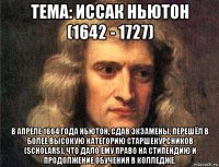 тема: иссак ньютон (1642 - 1727) в апреле 1664 года ньютон, сдав экзамены, перешёл в более высокую категорию старшекурсников (scholars), что дало ему право на стипендию и продолжение обучения в колледже.
