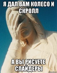 я дал вам колесо и скролл а вы рисуете слайдеры