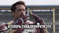  а теперь сука,прокрути эту хуйню