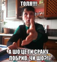 толя!!! а шо це ти сраку побрив, чи шо?!