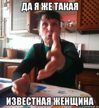 да я же такая известная женщина