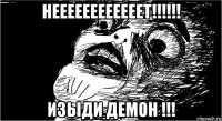 неееееееееееет!!!!!! изыди демон !!!