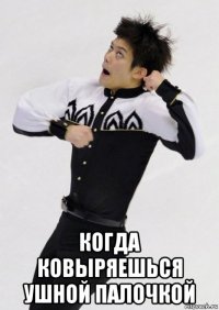  когда ковыряешься ушной палочкой