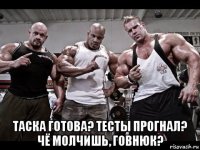  таска готова? тесты прогнал? чё молчишь, говнюк?