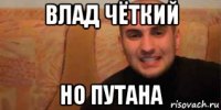 влад чёткий но путана