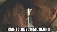 как-то двусмысленно