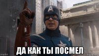  да как ты посмел