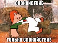 спокойствие только спокойствие
