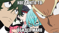 когда кто-то обидел мако