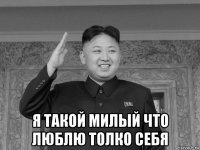  я такой милый что люблю толко себя