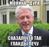 моника - дура сказал, что так гланды лечу