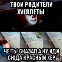 твои родители хуеплеты че ты сказал а ну иди сюда красный хер