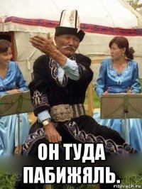  он туда пабижяль.